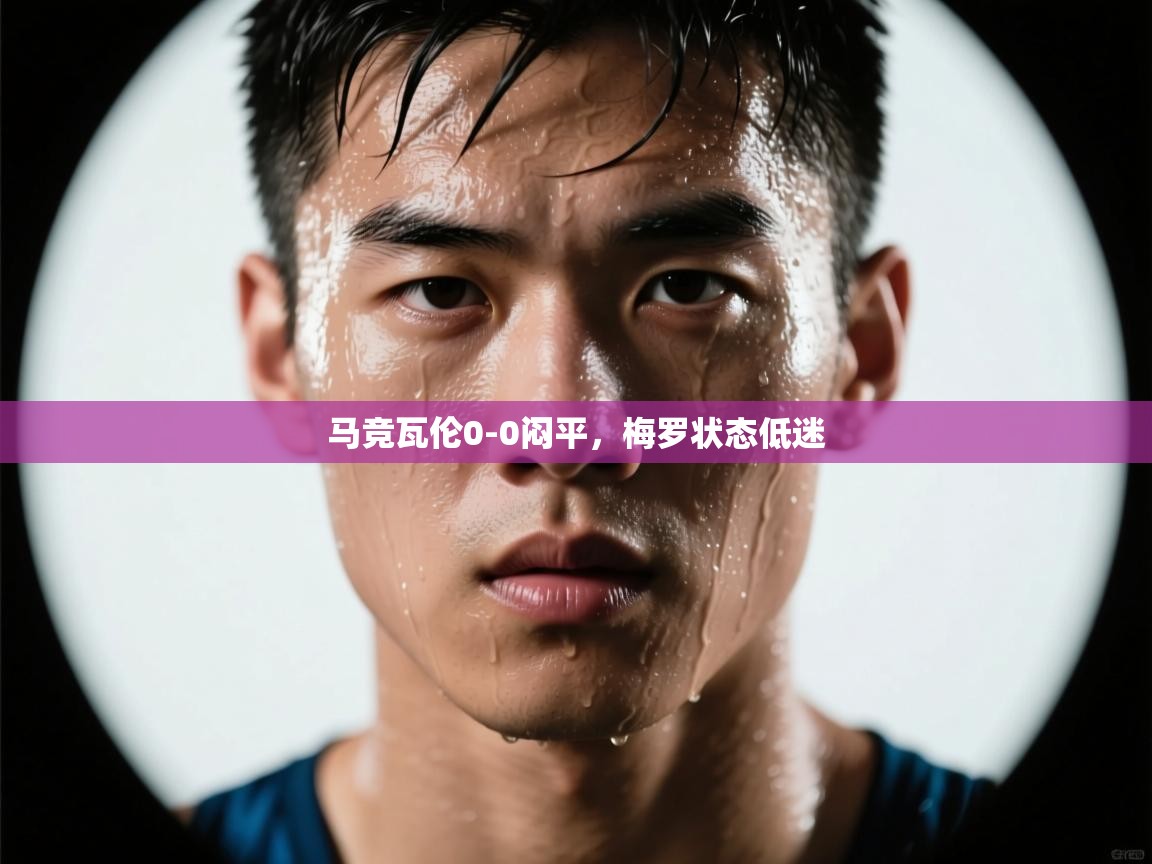 马竞瓦伦0-0闷平，梅罗状态低迷  第1张