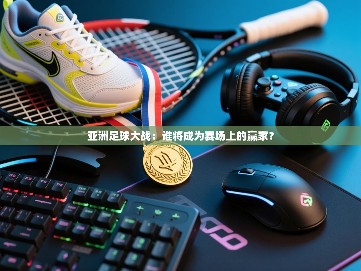 亚洲足球大战：谁将成为赛场上的赢家？  第1张