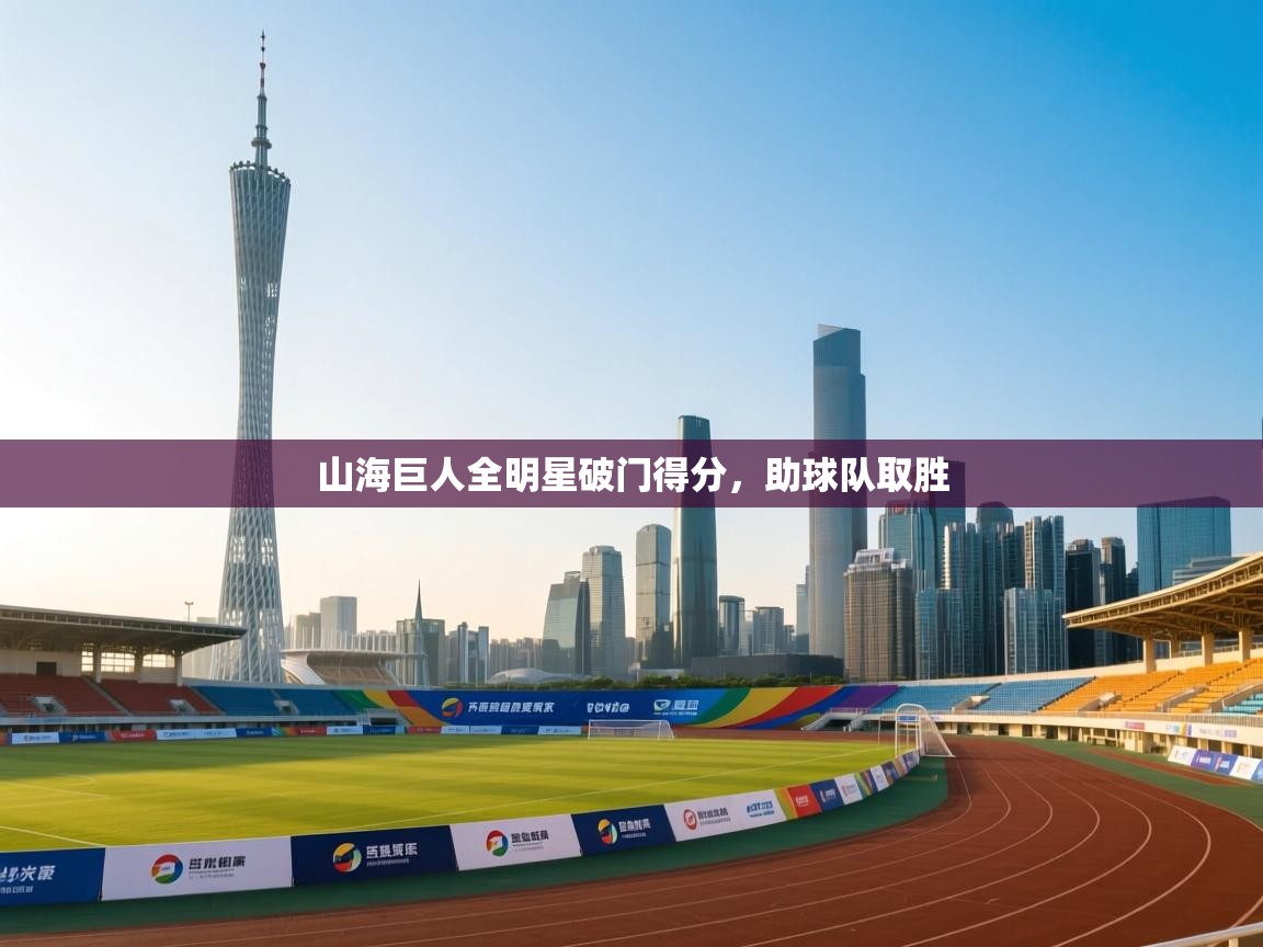 山海巨人全明星破门得分，助球队取胜  第1张