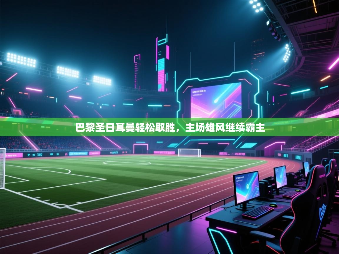 巴黎圣日耳曼轻松取胜，主场雄风继续霸主  第1张