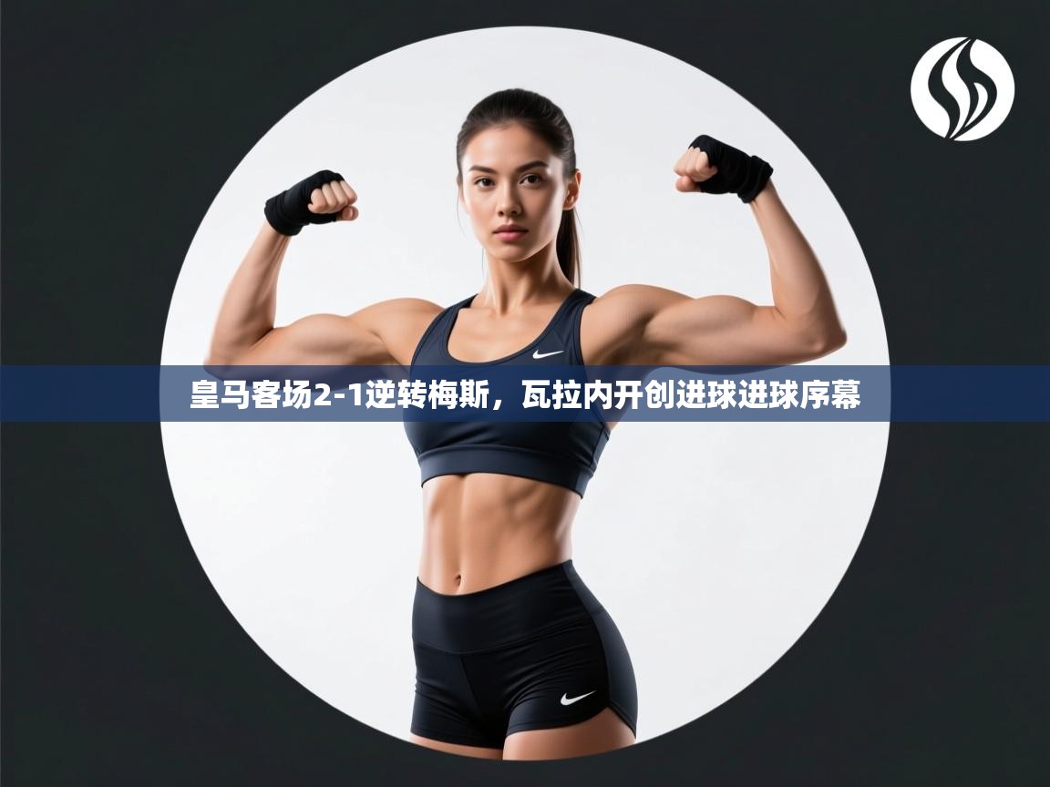 皇马客场2-1逆转梅斯，瓦拉内开创进球进球序幕  第2张