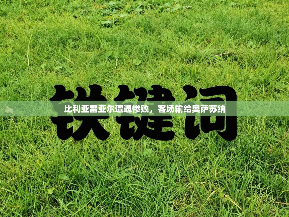 比利亚雷亚尔遭遇惨败,客场输给奥萨苏纳 第1张