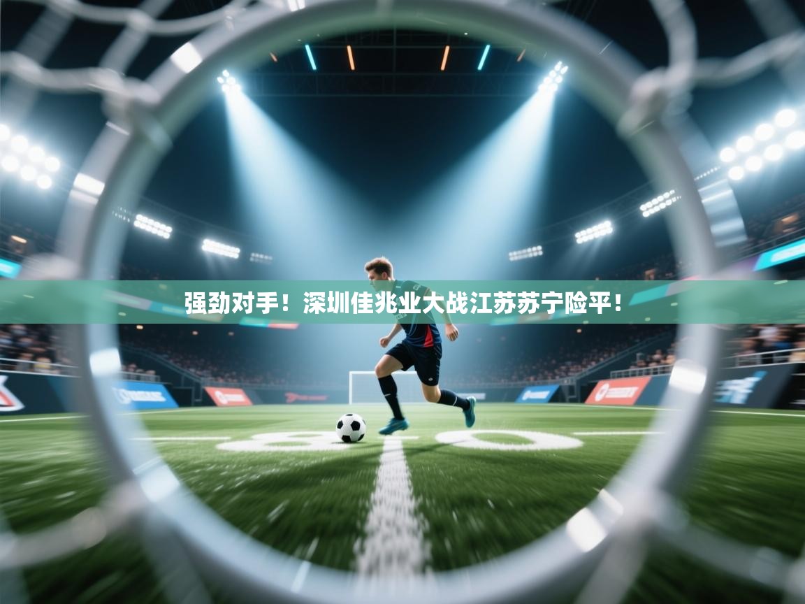 强劲对手!深圳佳兆业大战江苏苏宁险平! 第1张