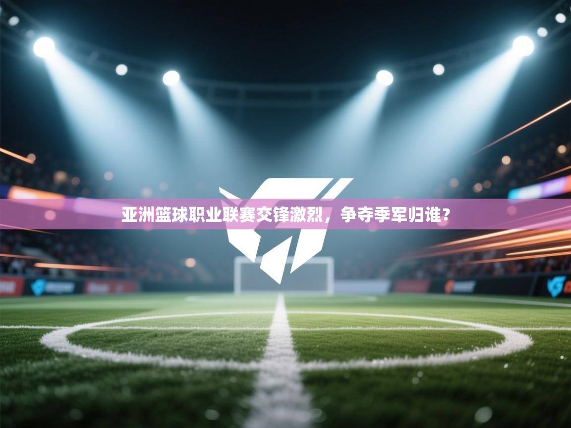 亚洲篮球职业联赛交锋激烈，争夺季军归谁？  第2张