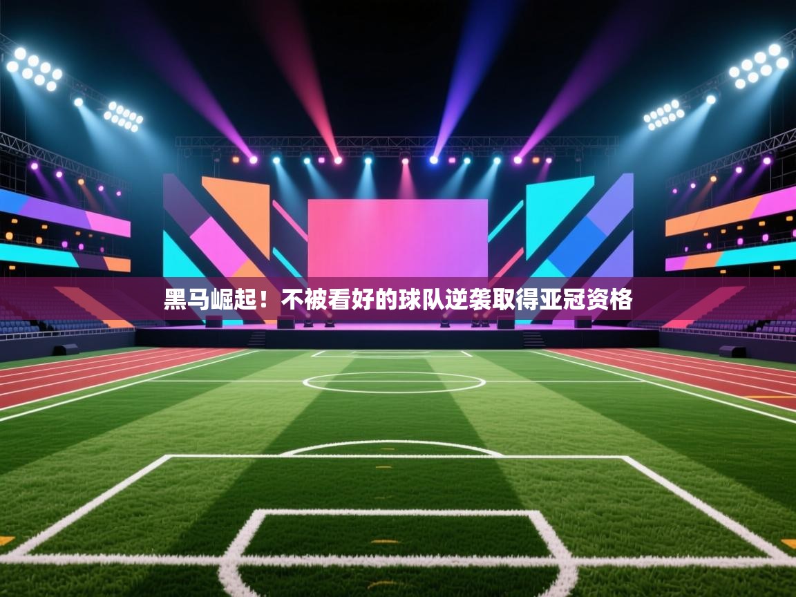 黑马崛起！不被看好的球队逆袭取得亚冠资格
