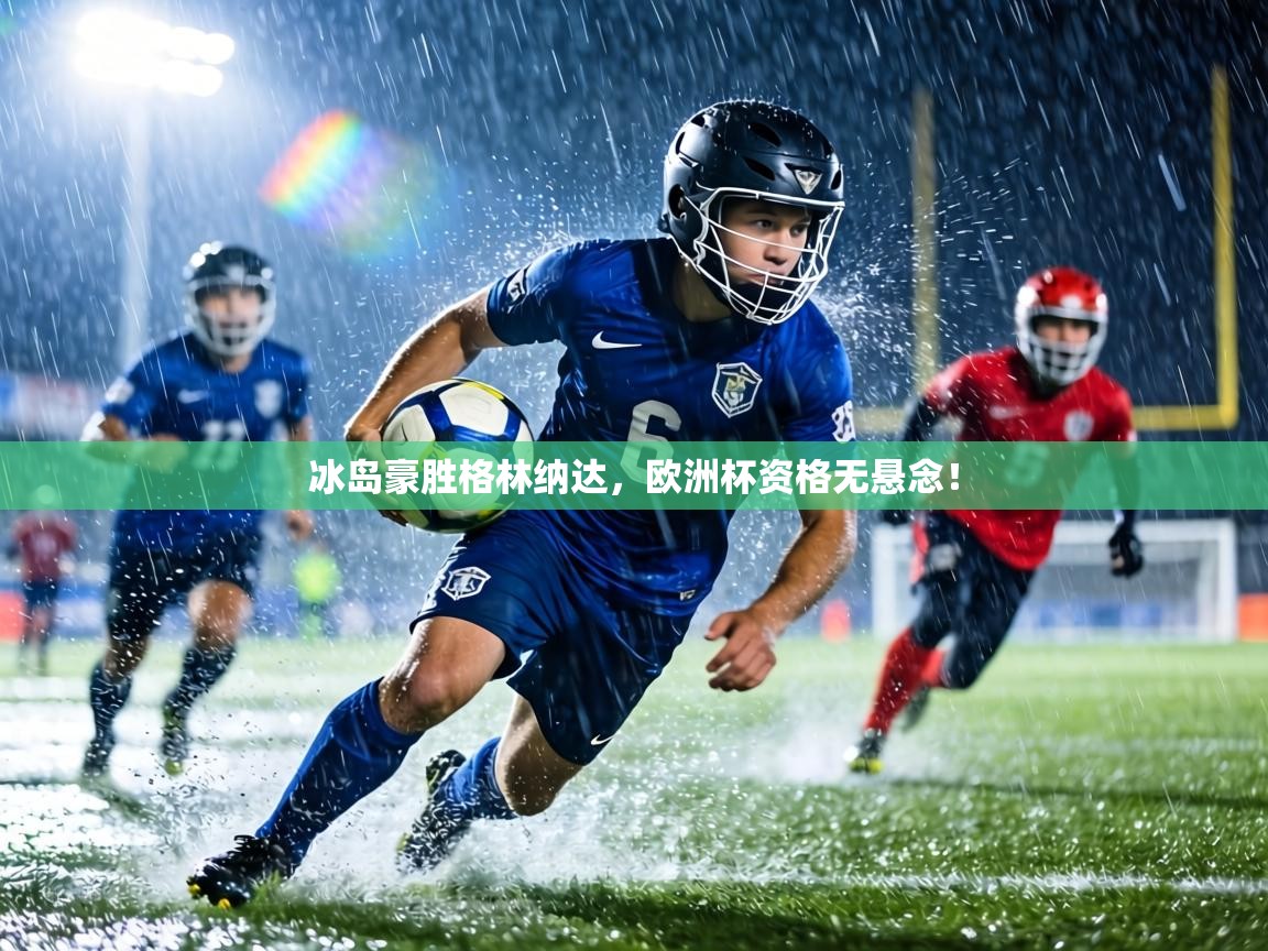 冰岛豪胜格林纳达，欧洲杯资格无悬念！  第1张