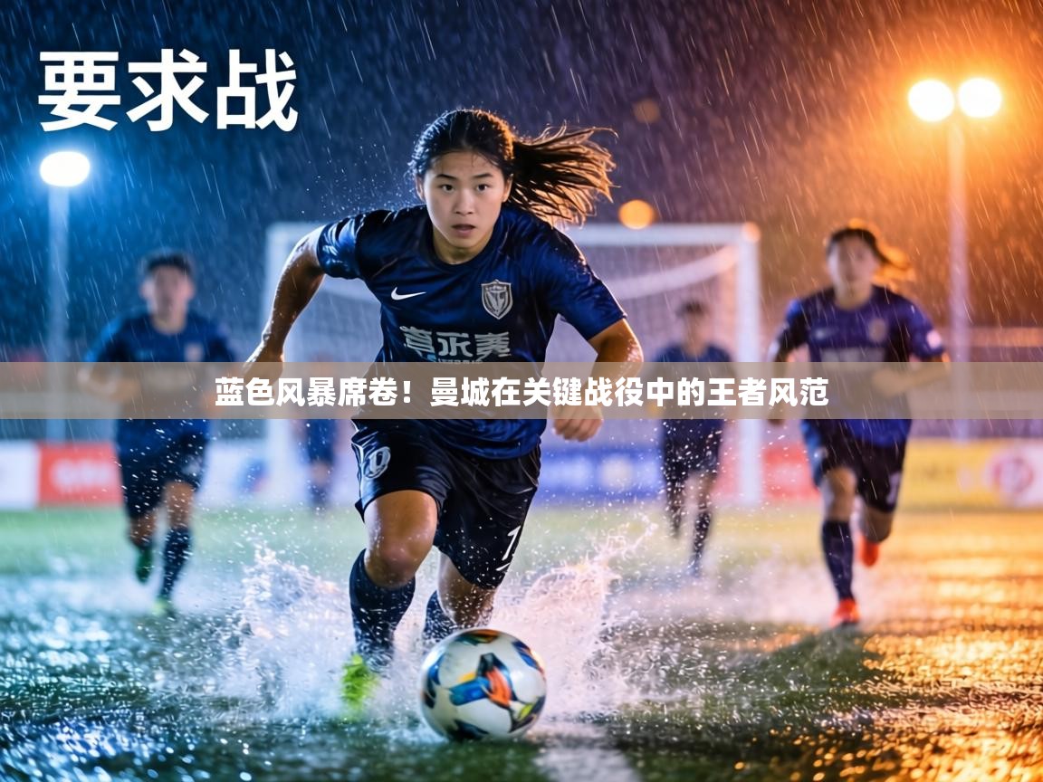 蓝色风暴席卷!曼城在关键战役中的王者风范 第1张