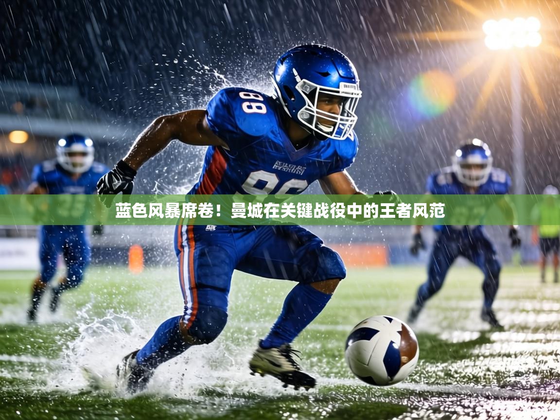 蓝色风暴席卷!曼城在关键战役中的王者风范 第2张